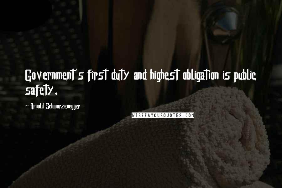 Arnold Schwarzenegger Quotes: Government's first duty and highest obligation is public safety.