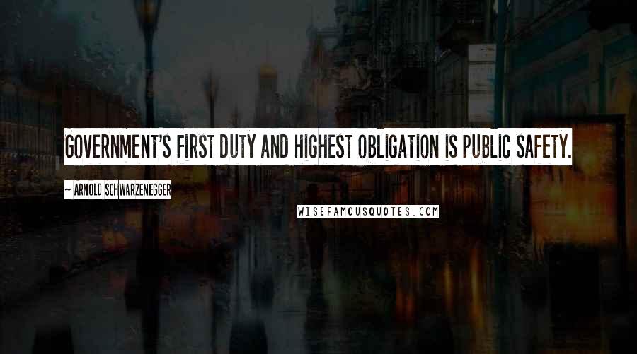 Arnold Schwarzenegger Quotes: Government's first duty and highest obligation is public safety.