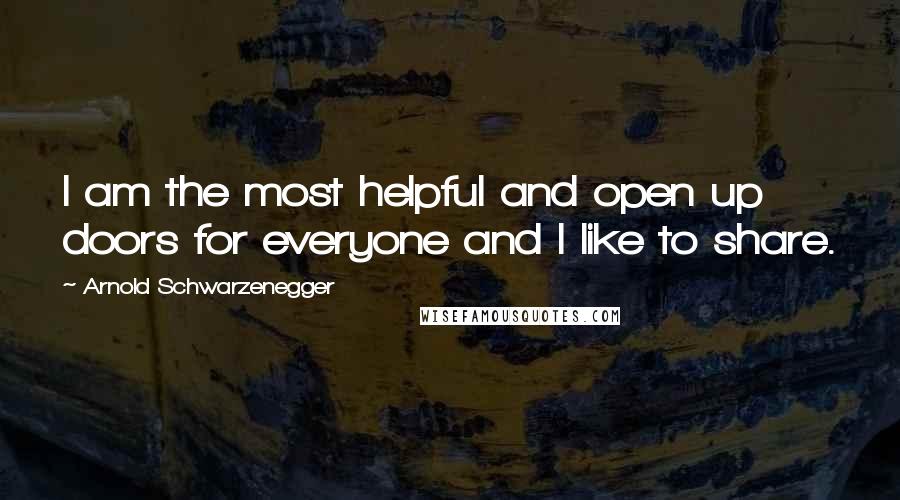 Arnold Schwarzenegger Quotes: I am the most helpful and open up doors for everyone and I like to share.