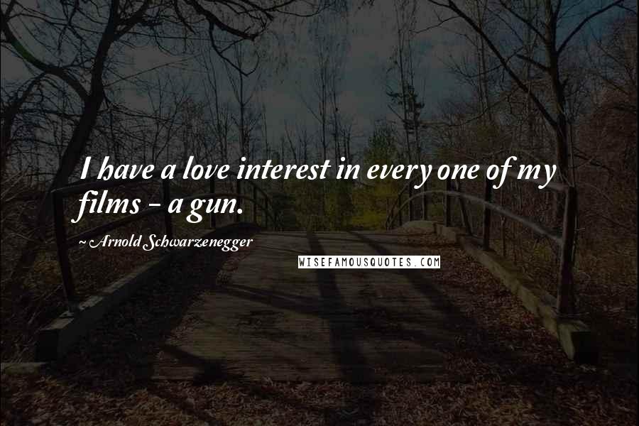 Arnold Schwarzenegger Quotes: I have a love interest in every one of my films - a gun.