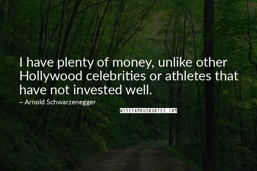 Arnold Schwarzenegger Quotes: I have plenty of money, unlike other Hollywood celebrities or athletes that have not invested well.