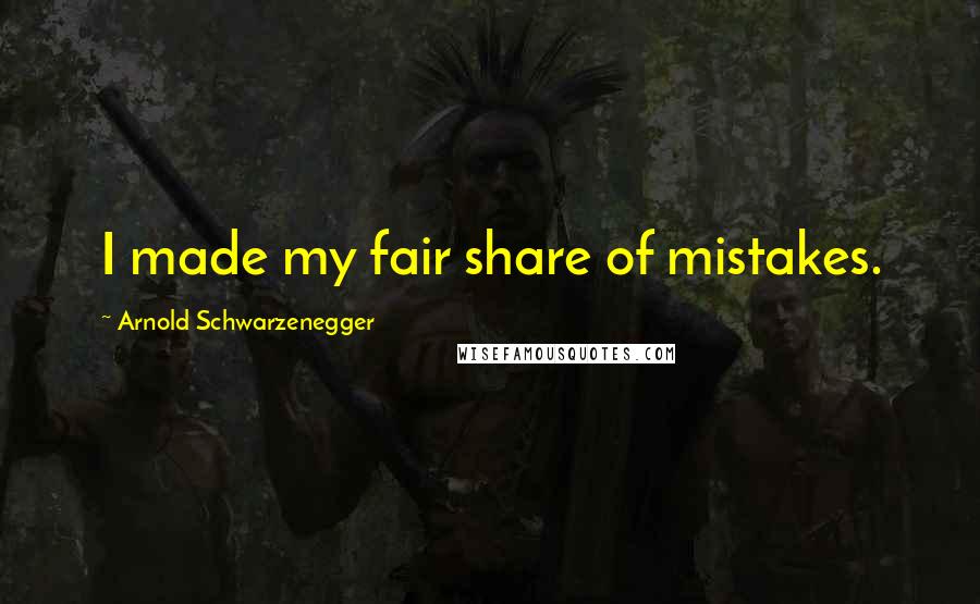 Arnold Schwarzenegger Quotes: I made my fair share of mistakes.