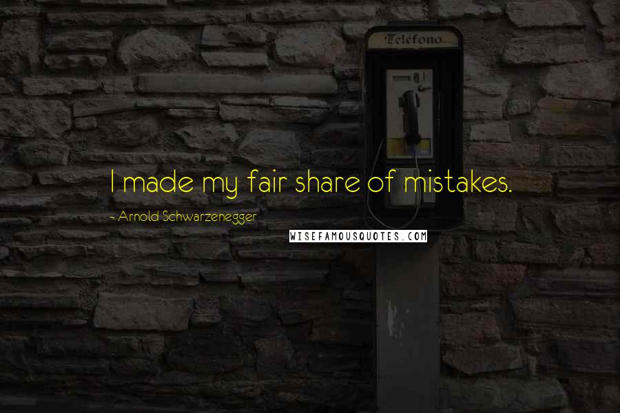 Arnold Schwarzenegger Quotes: I made my fair share of mistakes.