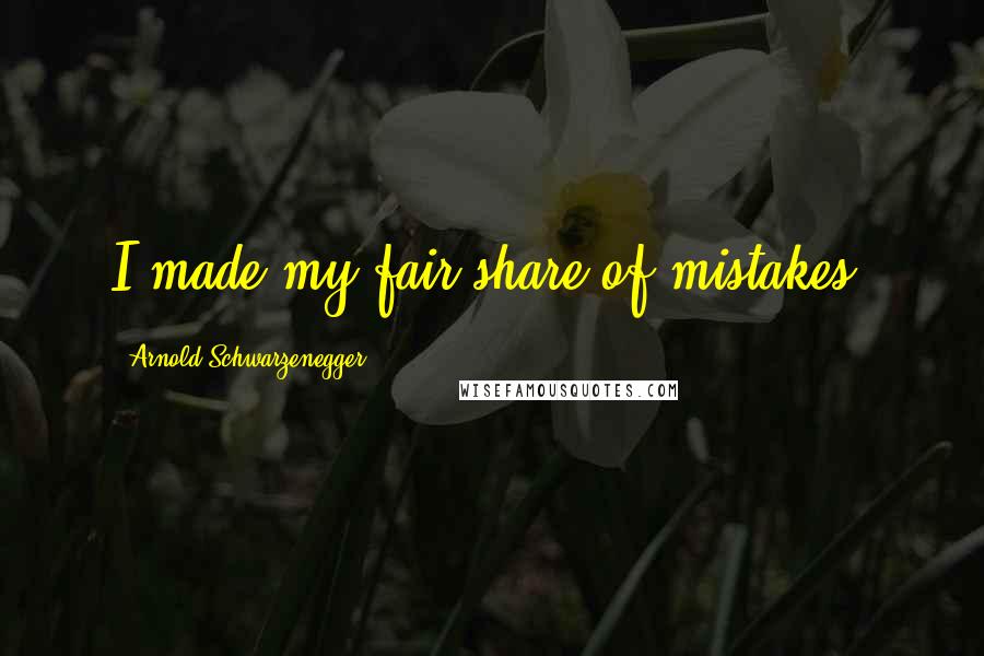 Arnold Schwarzenegger Quotes: I made my fair share of mistakes.