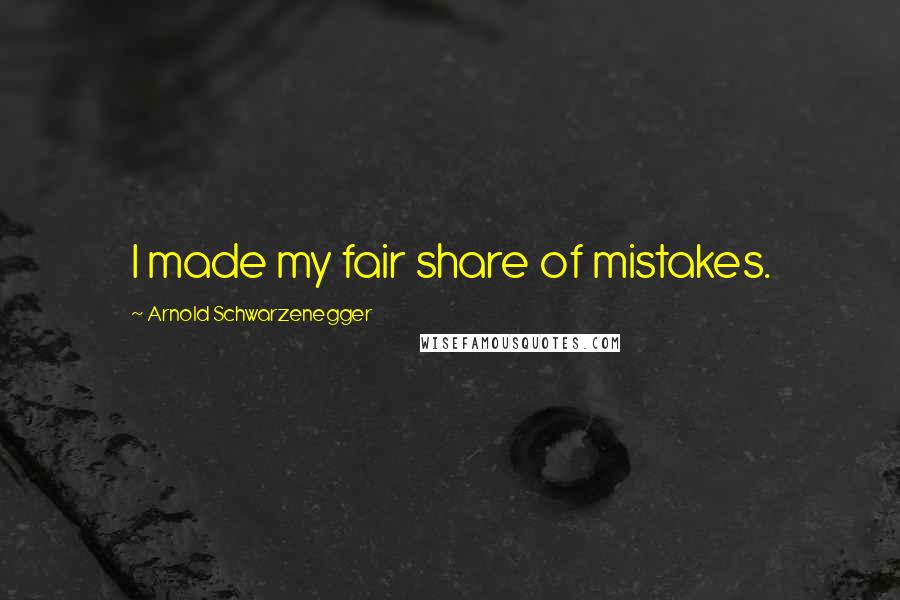 Arnold Schwarzenegger Quotes: I made my fair share of mistakes.