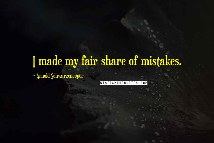 Arnold Schwarzenegger Quotes: I made my fair share of mistakes.