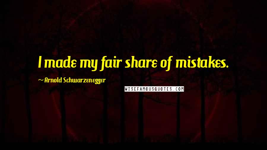 Arnold Schwarzenegger Quotes: I made my fair share of mistakes.