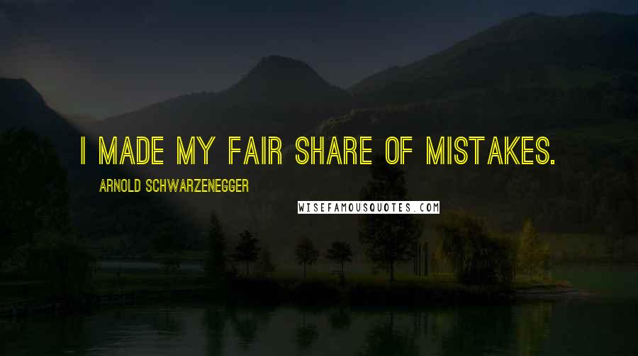 Arnold Schwarzenegger Quotes: I made my fair share of mistakes.