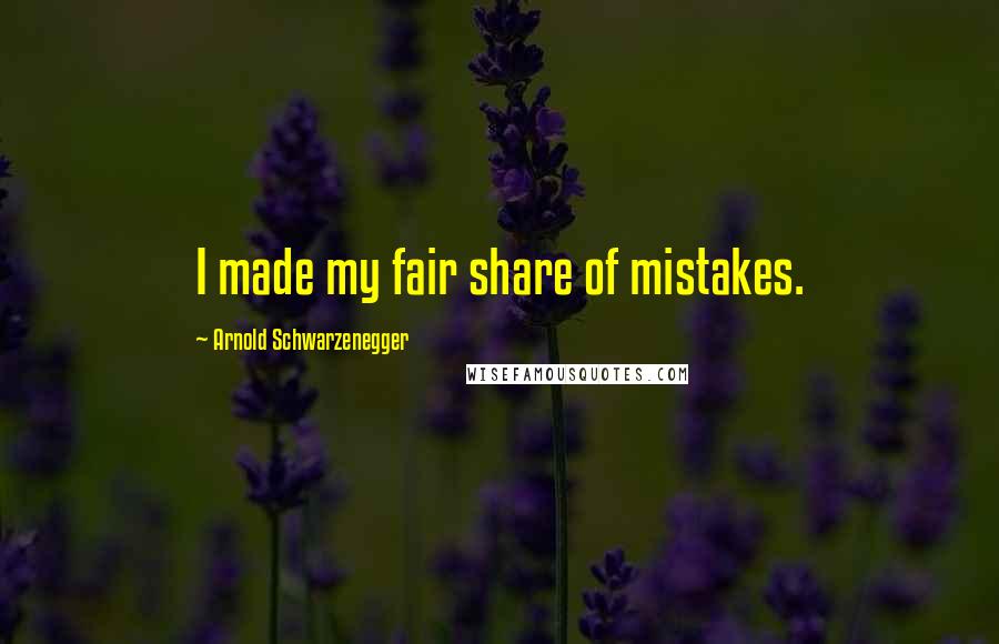 Arnold Schwarzenegger Quotes: I made my fair share of mistakes.