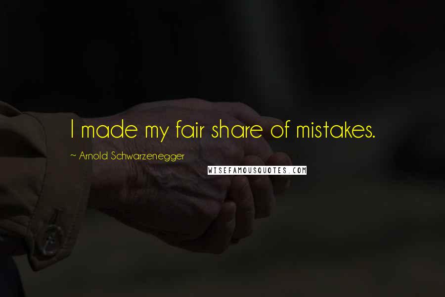 Arnold Schwarzenegger Quotes: I made my fair share of mistakes.