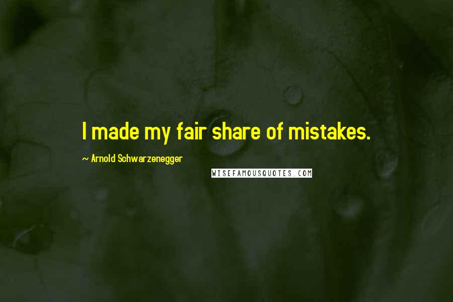 Arnold Schwarzenegger Quotes: I made my fair share of mistakes.