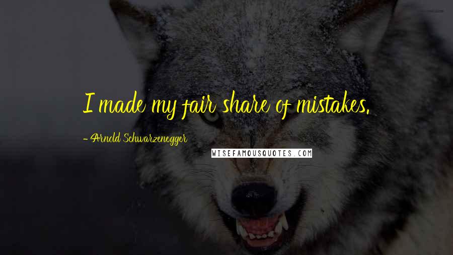 Arnold Schwarzenegger Quotes: I made my fair share of mistakes.