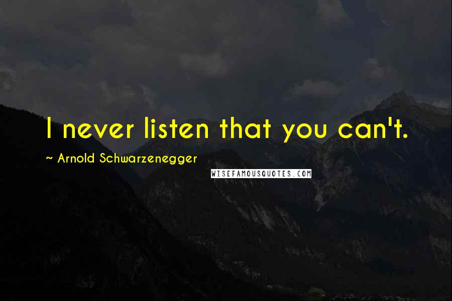 Arnold Schwarzenegger Quotes: I never listen that you can't.