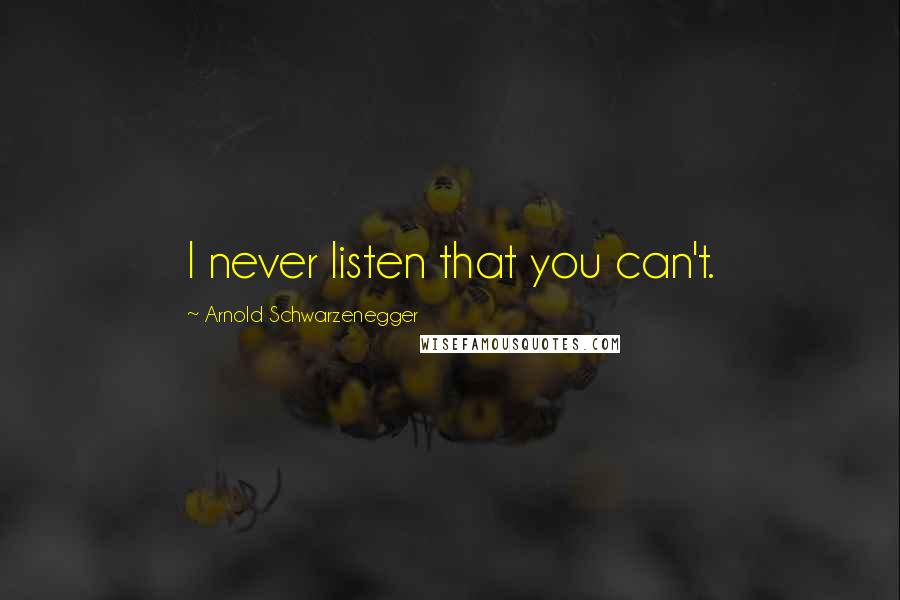 Arnold Schwarzenegger Quotes: I never listen that you can't.