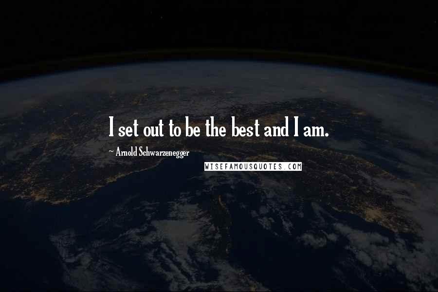 Arnold Schwarzenegger Quotes: I set out to be the best and I am.