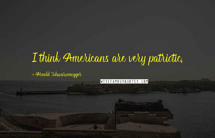 Arnold Schwarzenegger Quotes: I think Americans are very patriotic.