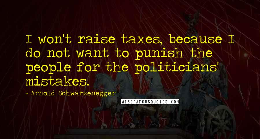 Arnold Schwarzenegger Quotes: I won't raise taxes, because I do not want to punish the people for the politicians' mistakes.