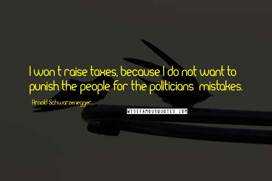 Arnold Schwarzenegger Quotes: I won't raise taxes, because I do not want to punish the people for the politicians' mistakes.