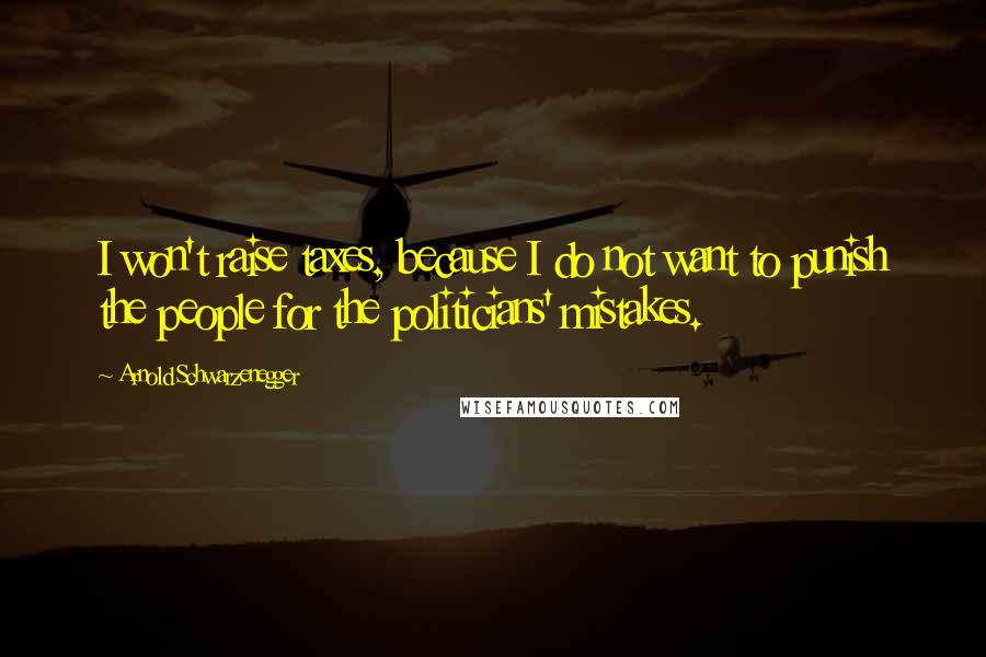 Arnold Schwarzenegger Quotes: I won't raise taxes, because I do not want to punish the people for the politicians' mistakes.