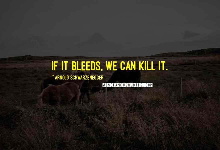 Arnold Schwarzenegger Quotes: If it bleeds, we can kill it.