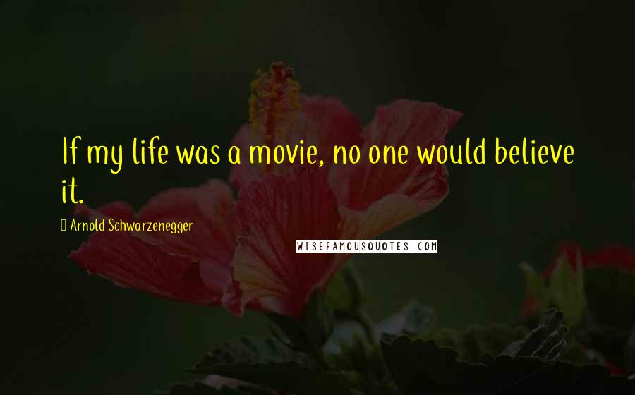 Arnold Schwarzenegger Quotes: If my life was a movie, no one would believe it.