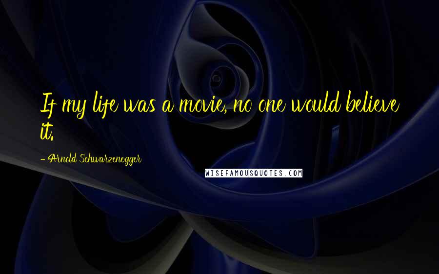 Arnold Schwarzenegger Quotes: If my life was a movie, no one would believe it.