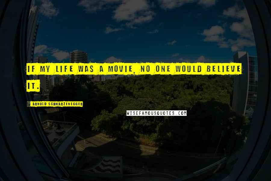 Arnold Schwarzenegger Quotes: If my life was a movie, no one would believe it.