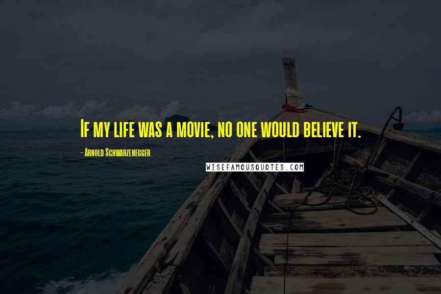 Arnold Schwarzenegger Quotes: If my life was a movie, no one would believe it.