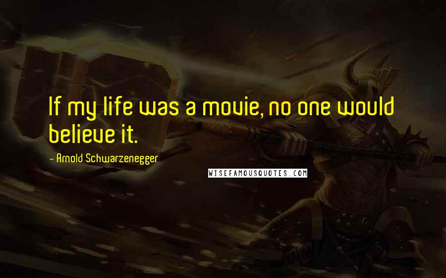 Arnold Schwarzenegger Quotes: If my life was a movie, no one would believe it.