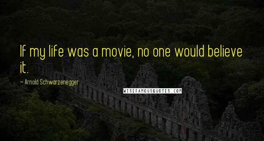 Arnold Schwarzenegger Quotes: If my life was a movie, no one would believe it.