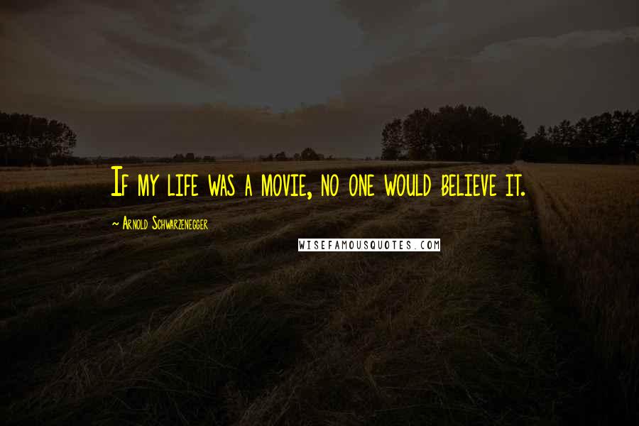 Arnold Schwarzenegger Quotes: If my life was a movie, no one would believe it.