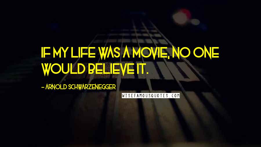 Arnold Schwarzenegger Quotes: If my life was a movie, no one would believe it.