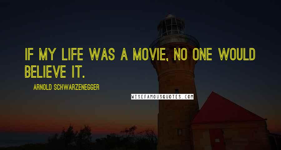 Arnold Schwarzenegger Quotes: If my life was a movie, no one would believe it.