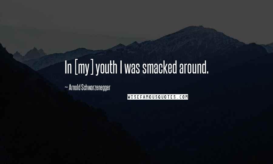 Arnold Schwarzenegger Quotes: In [my] youth I was smacked around.