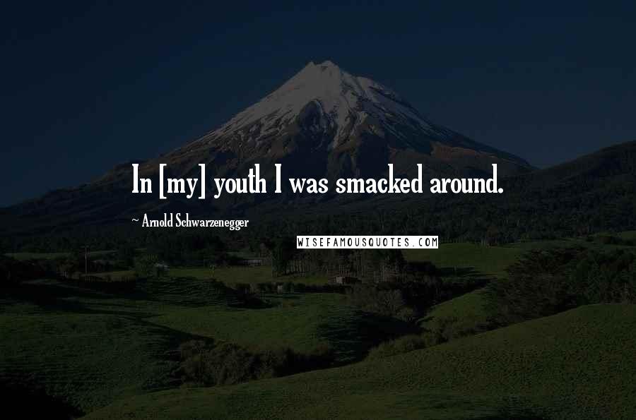 Arnold Schwarzenegger Quotes: In [my] youth I was smacked around.