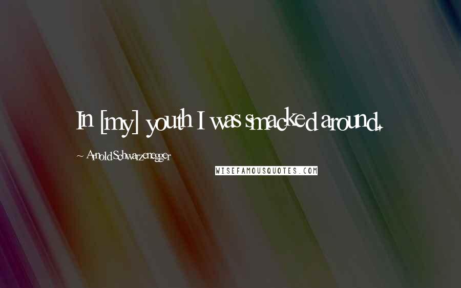 Arnold Schwarzenegger Quotes: In [my] youth I was smacked around.