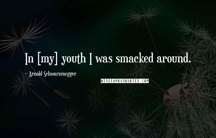 Arnold Schwarzenegger Quotes: In [my] youth I was smacked around.