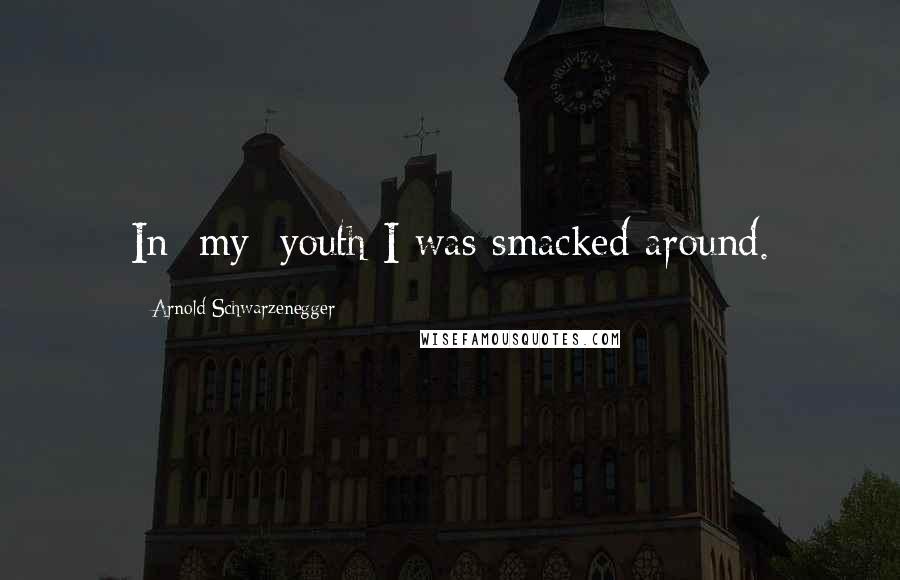 Arnold Schwarzenegger Quotes: In [my] youth I was smacked around.