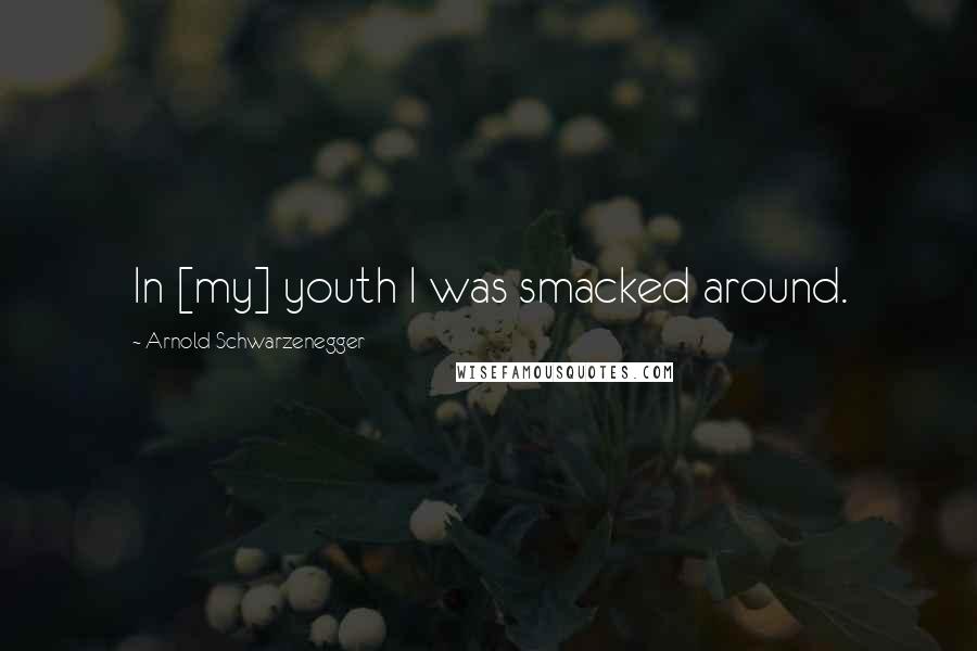 Arnold Schwarzenegger Quotes: In [my] youth I was smacked around.