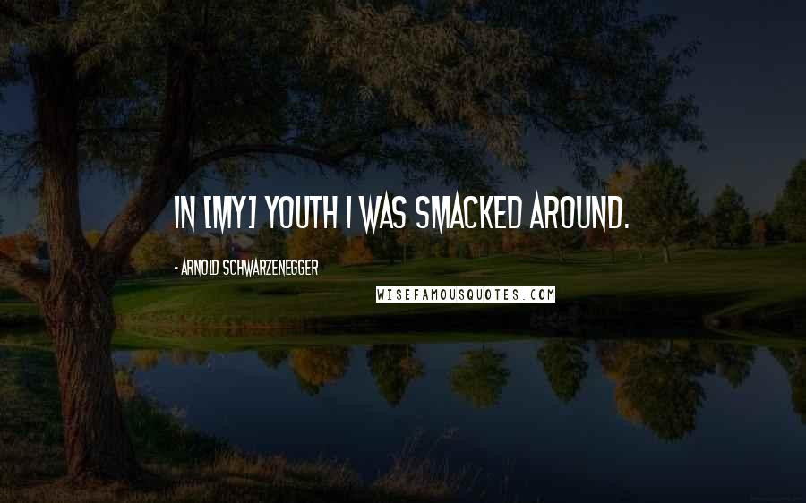 Arnold Schwarzenegger Quotes: In [my] youth I was smacked around.