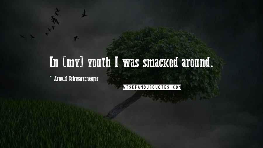 Arnold Schwarzenegger Quotes: In [my] youth I was smacked around.