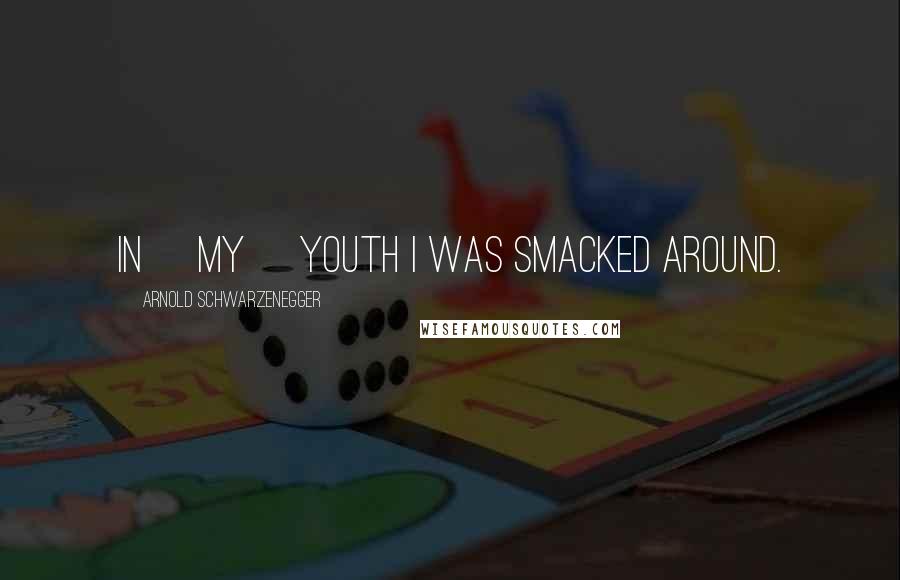 Arnold Schwarzenegger Quotes: In [my] youth I was smacked around.