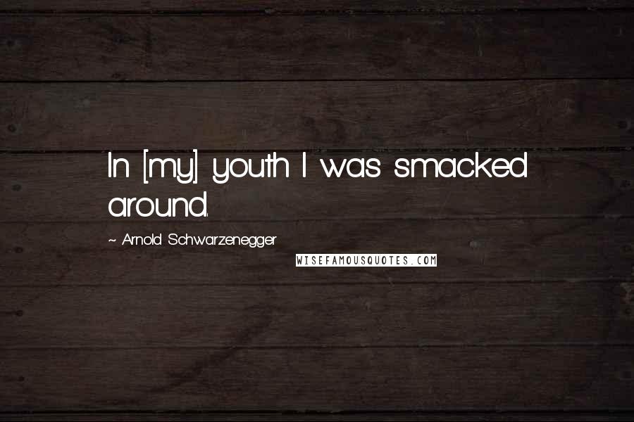 Arnold Schwarzenegger Quotes: In [my] youth I was smacked around.