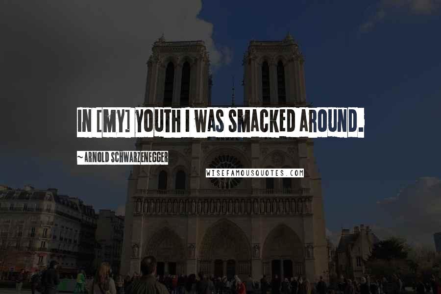 Arnold Schwarzenegger Quotes: In [my] youth I was smacked around.