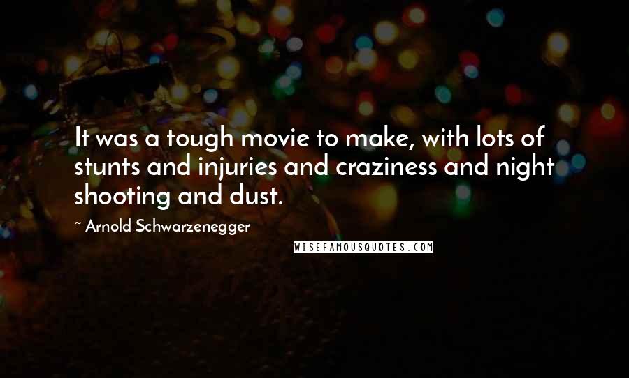 Arnold Schwarzenegger Quotes: It was a tough movie to make, with lots of stunts and injuries and craziness and night shooting and dust.