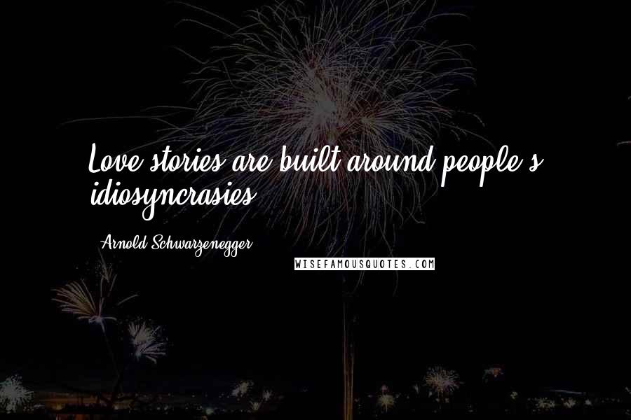 Arnold Schwarzenegger Quotes: Love stories are built around people's idiosyncrasies.