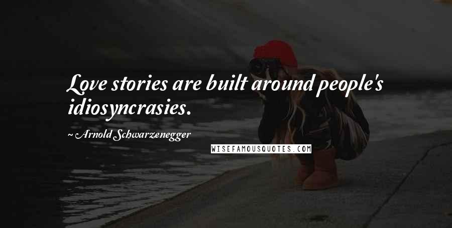 Arnold Schwarzenegger Quotes: Love stories are built around people's idiosyncrasies.