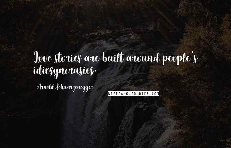 Arnold Schwarzenegger Quotes: Love stories are built around people's idiosyncrasies.