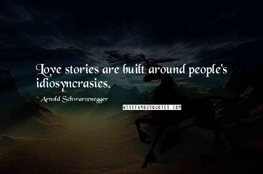 Arnold Schwarzenegger Quotes: Love stories are built around people's idiosyncrasies.