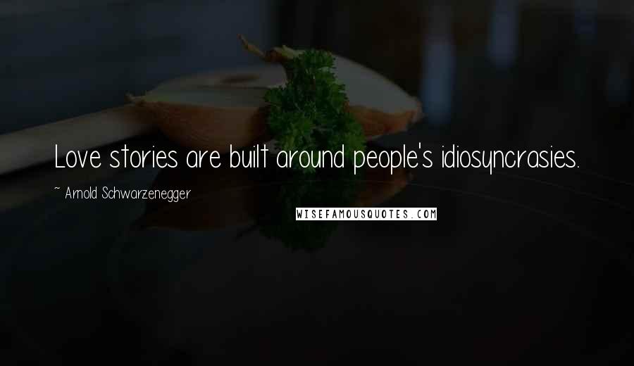 Arnold Schwarzenegger Quotes: Love stories are built around people's idiosyncrasies.